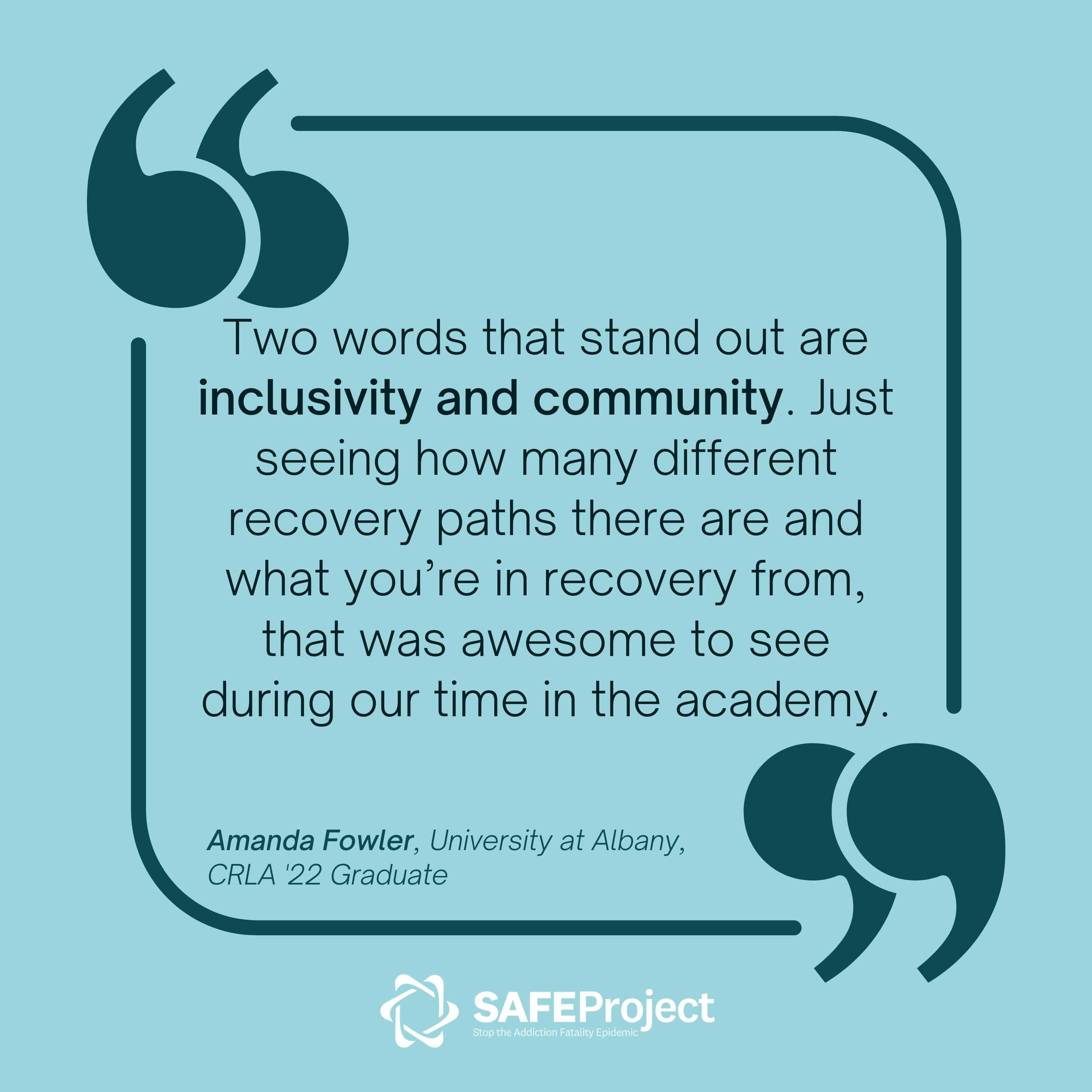 Two words that stand out are inclusivity and community. Just seeing how many different recovery paths there are and what you're in recovery from, that was awesome to see during our time in the academy.